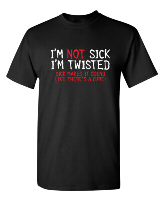 #ad I#x27;m Not Sick I#x27;m Twisted Sick Make Sarcastic Humor Graphic Novelty Funny T Shirt $6.75