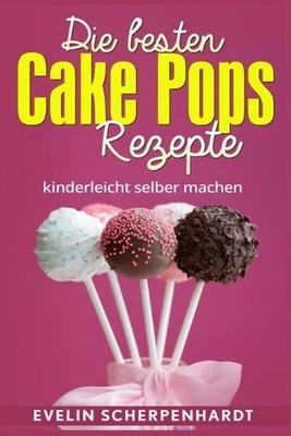 Die besten Cake Pops Rezepte: Kuchen am Stiel - 25 leckere Rezepte by Evelin Sch