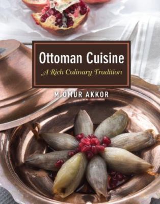Ottoman Cuisine: A Rich Culinary Tradition by Akkor, Omur
