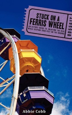 Stuck on a Ferris Wheel: An Actor's Guide to Enjoying the Ride While Keeping...