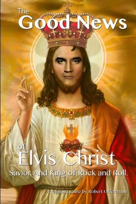 Robert Offermann | The Good News of Elvis Christ, Savior and King of Rock and...
