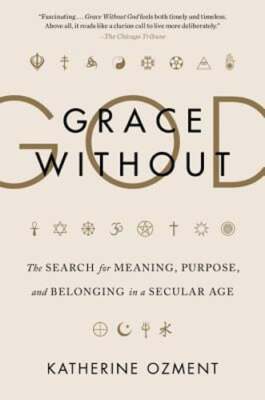 Grace Without God: The Search for Meaning, Purpose, and Belonging in a Secular