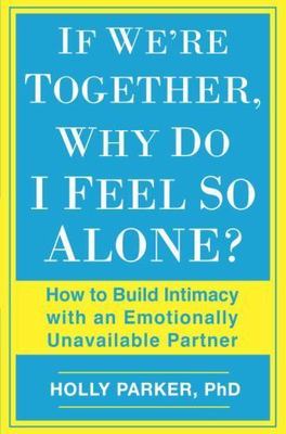 If We're Together, Why Do I Feel So Alone? : How to Build Intimacy With an Em...