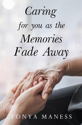 Caring for you as the Memories Fade Away by Tonya Maness Paperback Book