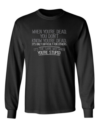 Same Way When You're Stupid Novelty Sarcastic Humor Men's Long Sleeve Shirt