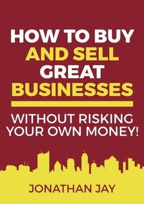 How to Buy and Sell Great Businesses: Find, fund, fix and flip businesses for pr