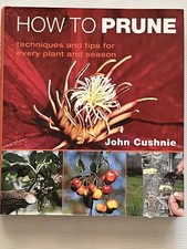 How to Prune : Techniques and Tips for Every Plant and Season by John Cushnie