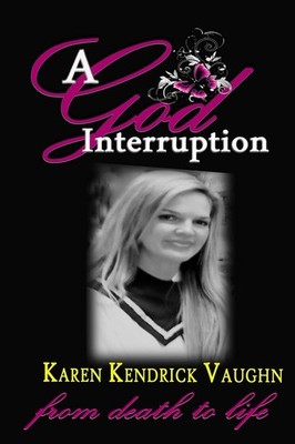 A God Interruption: ''Even death had to obey'' The Karen Kendrick Miracle Story