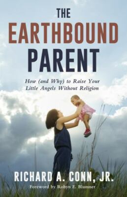 Earthbound Parent : How (and Why) to Raise Your Little Angels Without Religio...