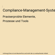 Compliance-Management-Systeme: Praxiserprobte Elemente, Prozesse und Tools: Prax