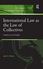 International Law as the Law of Collectives: Toward a Law of People by John R. M