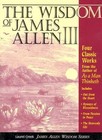 The Wisdom of James Allen III: Out from the Heart/Byways of Blessedness/from Pa