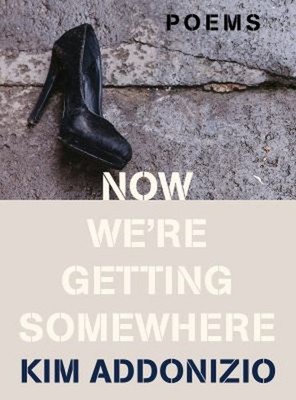 Now We're Getting Somewhere : Poems Hardcover Kim Addonizio