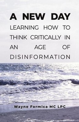 A New Day: Learning How to Think Critically in an Age of Disinformation by Wayne
