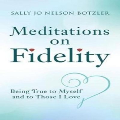 Meditations on Fidelity Being True to Myself and to Those I Love