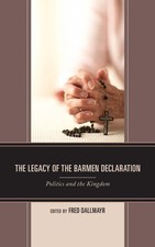 The Legacy of the Barmen Declaration: Politics and the Kingdom by Fred Dallmayr 
