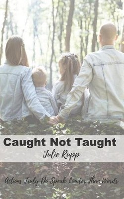 Caught Not Taught: Actions Truly Do Speak Louder Than Words by Julie Rupp (Engli