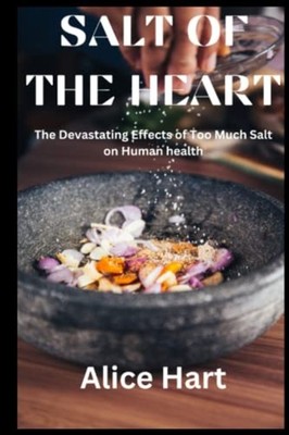 Salt of the Heart The Devastating Effects of Too Much S -  NEW ALICE. HART 2022-