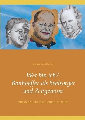 Wer bin ich? Bonhoeffer als Seelsorger und Zeitgenosse: Auf der Suche nach einer
