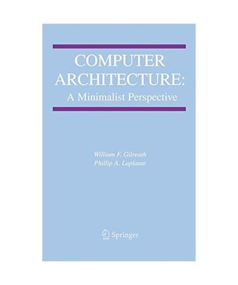Computer Architecture: A Minimalist Perspective, Phillip A. Laplante, William F.