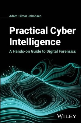 Practical Cyber Intelligence: A Hands on Guide to Digital Forensics Jakobsen