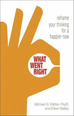 What Went Right : Reframe Your Thinking for a Happier Now Paperba