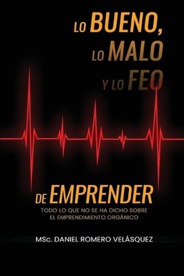 Lo bueno, lo malo y lo feo de emprender: Todo lo que no se ha dicho sobre el emp
