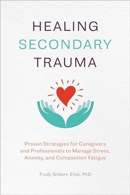Healing Secondary Trauma: Proven Strategies for Caregivers and Professionals...