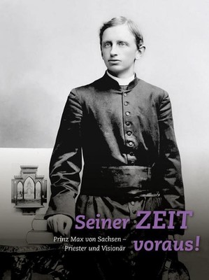 Seiner Zeit Voraus!: Prinz Max Von Sachsen. Priester Und Visionar by ...