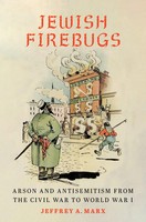 Jewish Firebugs | Arson And Antisemitism From The Civil War To World War I