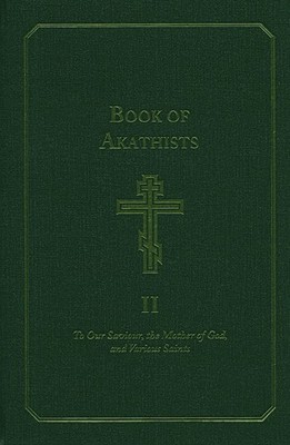The Book of Akathists: To Our Saviour, the Mother of God and Various Saints