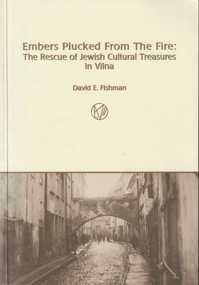 Embers Plucked from the Fire : the Rescue of Jewish Cultural Treasures in Vilna