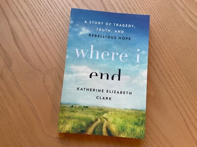 Where I End : Story of Tragedy Truth Rebellious Hope - Katherine Elizabeth Clark