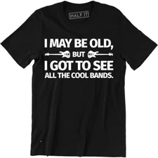 I May Be Old But I Got To See All The Cool Bands - Funny Rock Music T-shirt Tee