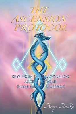 The Ascension Protocol: Keys from the Dragons for Accessing Your Divine Human Bl