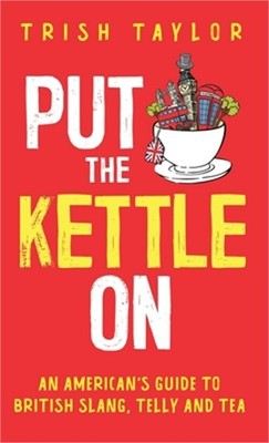 Put The Kettle On: An American's Guide to British Slang, Telly and Tea (Hardback