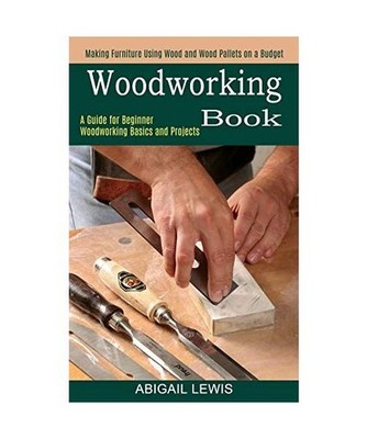 Woodworking Book: A Guide for Beginner Woodworking Basics and Projects 