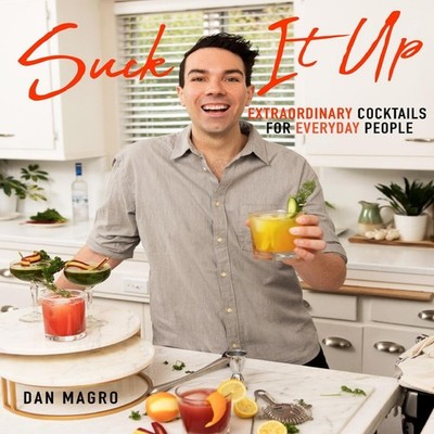 Suck It Up Extraordinary Cocktails for Everyday People Dan Magro