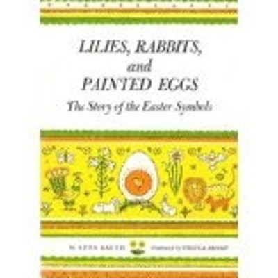 Lilies, Rabbits, and Painted Eggs : The Story of the Easter Symbo