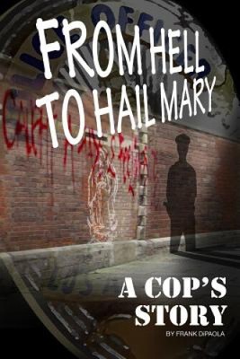 From Hell to Hail Mary - A Cop's Story by Frank Dipaola