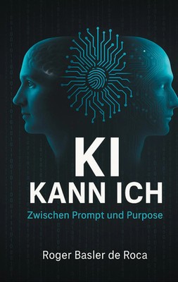 KI Kann ich: Zwischen Prompt und Purpose | Roger Basler de Roca | Taschenbuch