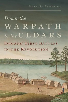 Down the Warpath to the Cedars Indians' First Battles in the Revolution Anderson