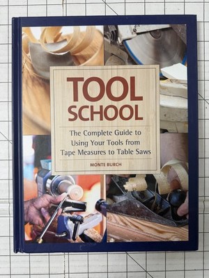 Tool School : The Complete Guide to Using Your Tools from Tape Measures to Saws