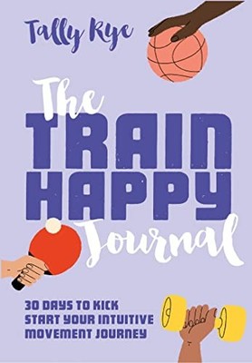 The Train Happy Journal: 30 days to kick start your intuitive m... by Rye, Tally