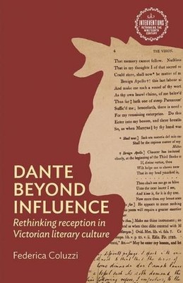 Dante beyond influence: Rethinking reception in Victorian literary culture by Fe