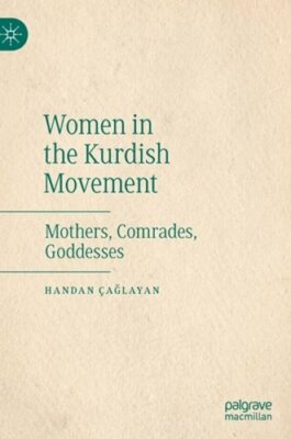 Women in the Kurdish Movement: Mothers, Comrades, Goddesses by Handan Ça layan