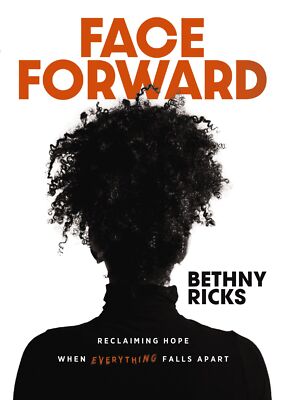 Face Forward: Reclaiming Hope When Everything Falls Apart - Bethny Ricks