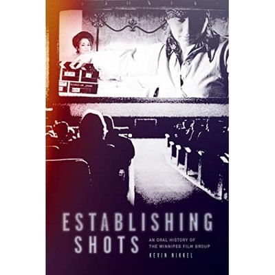Establishing Shots : an Oral History of the Winnipeg Fi -  NEW Kevin Nikkel 2023