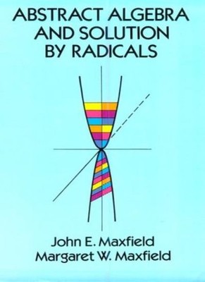 Abstract Algebra and Solution by Radicals,John E. Maxfield, Marg