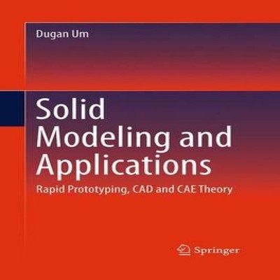 Solid Modeling and Applications Rapid Prototyping CAD and CAE The
